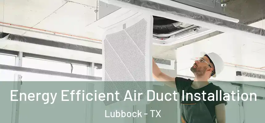  Energy Efficient Air Duct Installation Lubbock - TX