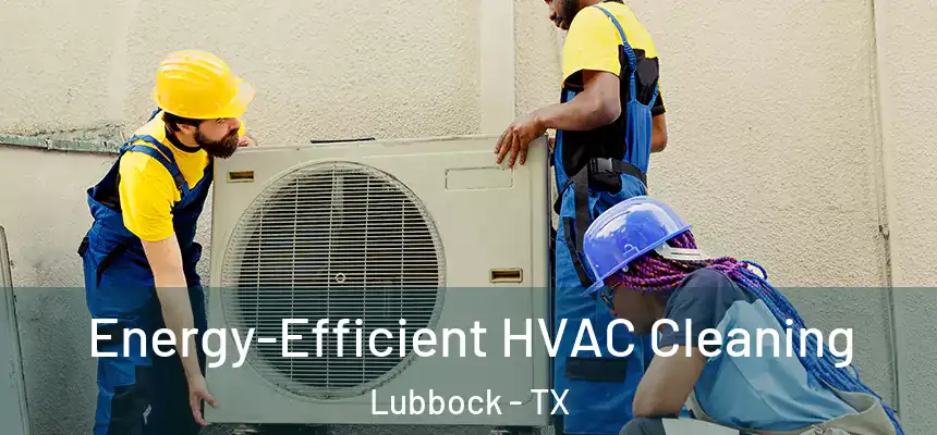  Energy-Efficient HVAC Cleaning Lubbock - TX